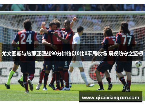 尤文图斯与热那亚鏖战90分钟终以0比0平局收场 展现防守之坚韧